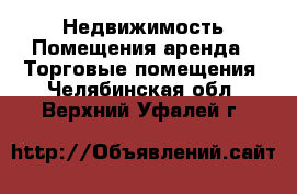 Недвижимость Помещения аренда - Торговые помещения. Челябинская обл.,Верхний Уфалей г.